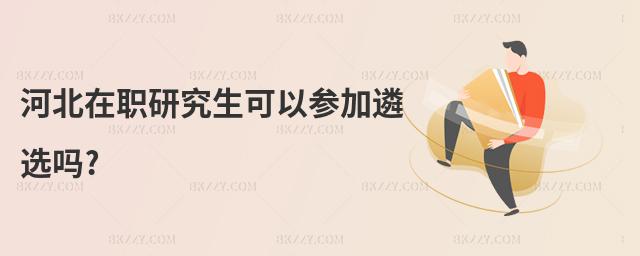 河北在職研究生可以參加遴選嗎?