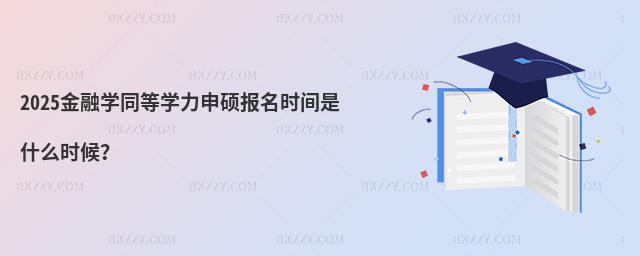 2025金融學(xué)同等學(xué)力申碩報(bào)名時(shí)間是什么時(shí)候?
