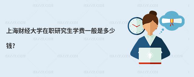 上海財經大學在職研究生學費一般是多少錢?