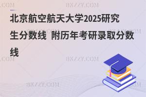 北京航空航天大學(xué)研究生分?jǐn)?shù)線(xiàn) 附2024考研錄取分?jǐn)?shù)線(xiàn)