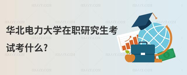華北電力大學在職研究生考試考什么?