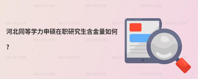 河北同等學力申碩在職研究生含金量如何?