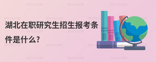 湖北在職研究生招生報考條件是什么?