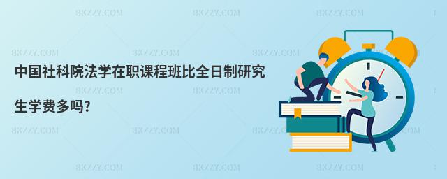 中國社科院法學(xué)在職課程班比全日制研究生學(xué)費多嗎?