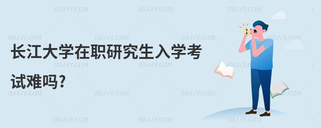 長江大學在職研究生入學考試難嗎?