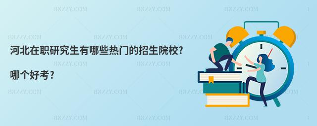 河北在職研究生有哪些熱門的招生院校?哪個好考?