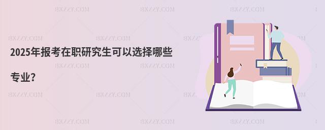 2025年報考在職研究生可以選擇哪些專業?