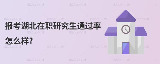 報考湖北在職研究生通過率怎么樣?