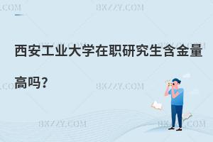 西安工業大學在職研究生含金量高嗎？