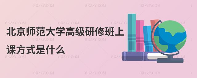 北京師范大學高級研修班上課方式是什么