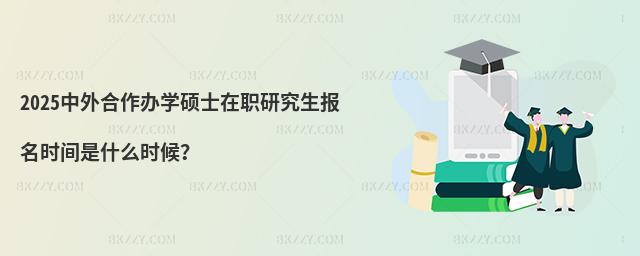 2025中外合作辦學碩士在職研究生報名時間是什么時候?
