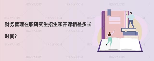 財務管理在職研究生招生和開課相差多長時間?
