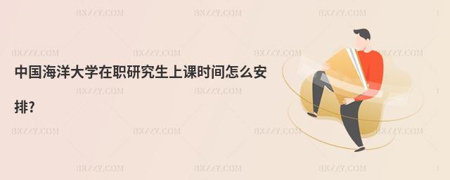 中國(guó)海洋大學(xué)在職研究生上課時(shí)間怎么安排?