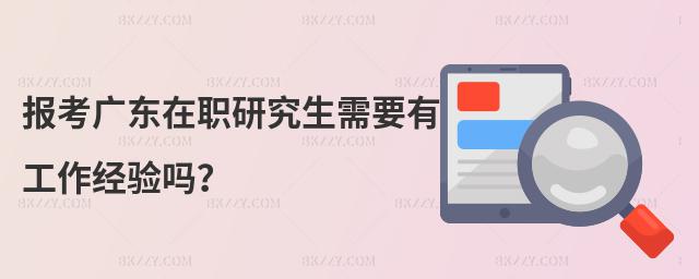 報考廣東在職研究生需要有工作經驗嗎?