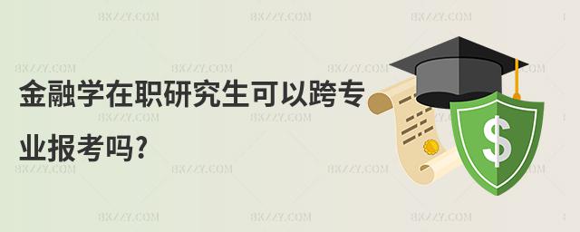 金融學在職研究生可以跨專業報考嗎?