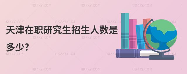 天津在職研究生招生人數(shù)是多少?
