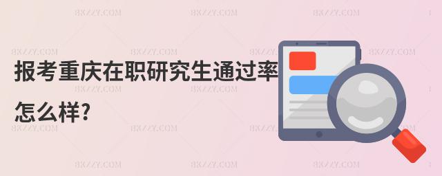 報(bào)考重慶在職研究生通過率怎么樣?