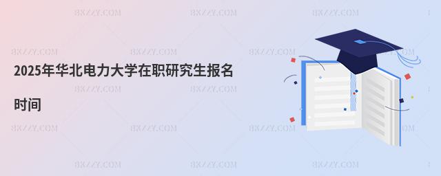 2025年華北電力大學在職研究生報名時間