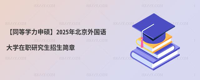 【同等學力申碩】2025年北京外國語大學在職研究生招生簡章