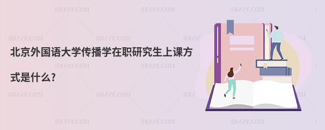 北京外國(guó)語(yǔ)大學(xué)傳播學(xué)在職研究生上課方式是什么?
