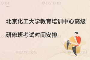 北京化工大學教育培訓中心高級研修班考試時間安排
