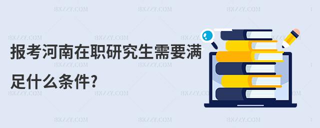 報(bào)考河南在職研究生需要滿足什么條件?