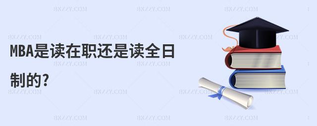 MBA是讀在職還是讀全日制的?