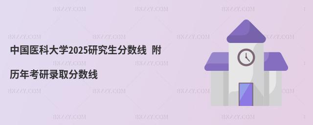 中國醫科大學2025研究生分數線 附歷年考研錄取分數線