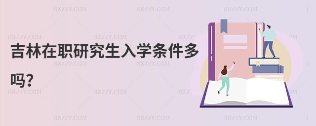 吉林在職研究生入學條件多嗎?