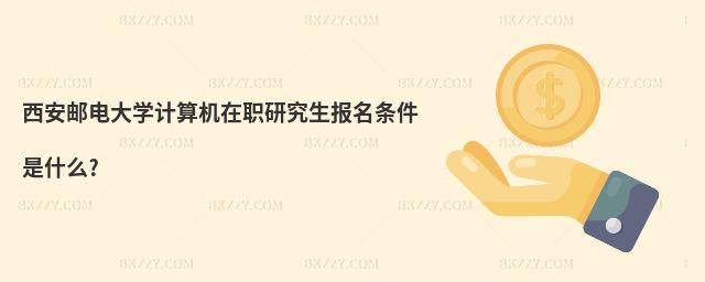 西安郵電大學計算機在職研究生報名條件是什么?
