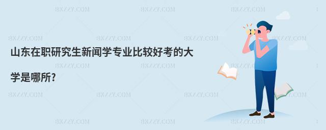 山東在職研究生新聞學專業比較好考的大學是哪所?