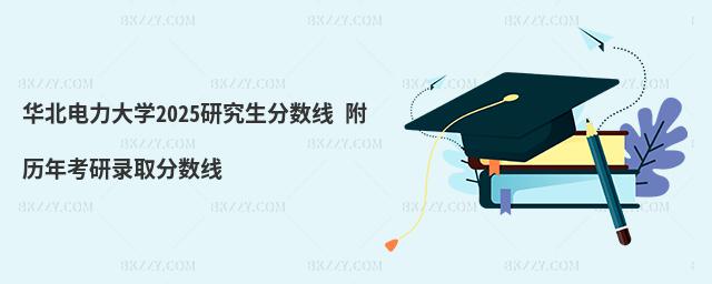 華北電力大學(xué)2025研究生分?jǐn)?shù)線 附歷年考研錄取分?jǐn)?shù)線