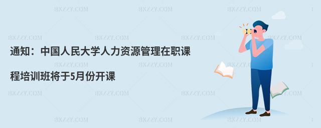 通知:中國人民大學(xué)人力資源管理在職課程培訓(xùn)班將于5月份開課