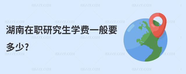 湖南在職研究生學(xué)費(fèi)一般要多少?