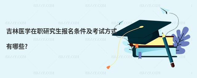 吉林醫(yī)學在職研究生報名條件及考試方式有哪些?