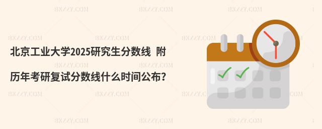 北京工業(yè)大學(xué)2025研究生分?jǐn)?shù)線 附歷年考研復(fù)試分?jǐn)?shù)線什么時(shí)間公布?
