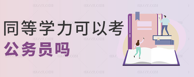 同等學(xué)力可以考公務(wù)員嗎 同等學(xué)力可以考公務(wù)員嗎