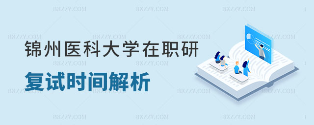 錦州醫(yī)科大學(xué)在職研究生復(fù)試時(shí)間 錦州醫(yī)科大學(xué)在職研究生復(fù)試時(shí)間