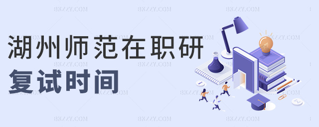 湖州師范在職研復(fù)試時(shí)間 湖州師范在職研復(fù)試時(shí)間