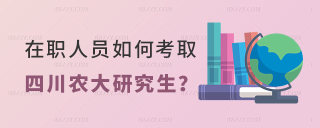 在職人員如何考取四川農業大學研究生 在職人員如何考取四川農業大學研究生