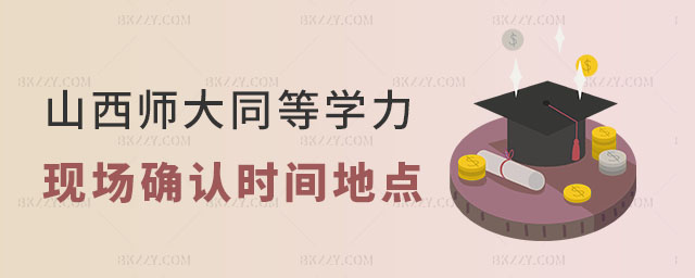 山西師范大學同等學力申碩現場確認時間地點 山西師范大學同等學力申碩現場確認時間地點