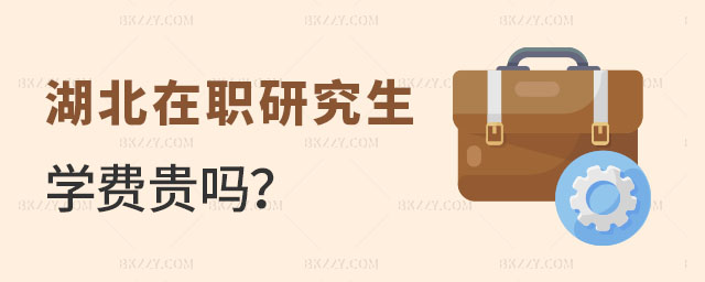 湖北在職研究生學(xué)費(fèi)貴嗎 湖北在職研究生學(xué)費(fèi)貴嗎