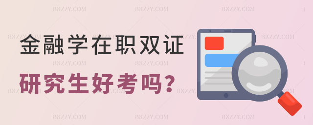 金融學在職雙證研究生好考嗎 金融學在職雙證研究生好考嗎