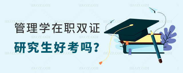 管理學(xué)在職雙證研究生好考嗎 管理學(xué)在職雙證研究生好考嗎