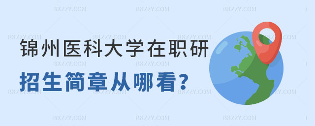 錦州醫科大學在職研究生招生簡章從哪看? 錦州醫科大學在職研究生招生簡章從哪看?