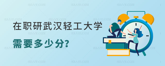 在職研究生武漢輕工大學(xué)需要多少分 在職研究生武漢輕工大學(xué)需要多少分