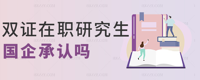雙證在職研究生國企承認嗎 雙證在職研究生國企承認嗎