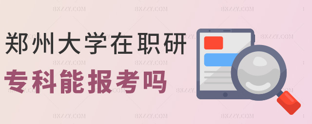 鄭州大學在職研專科能報考嗎 鄭州大學在職研專科能報考嗎