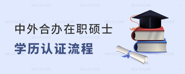 中外合作辦學在職碩士學歷認證流程 中外合作辦學在職碩士學歷認證流程