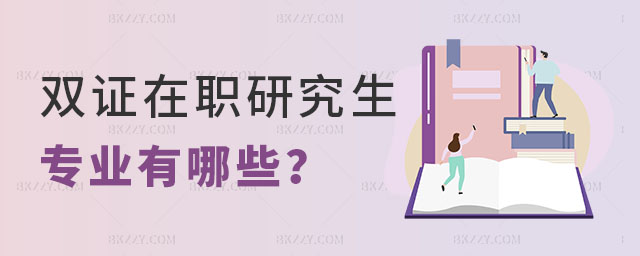 雙證在職研究生專業(yè)有哪些 雙證在職研究生專業(yè)有哪些